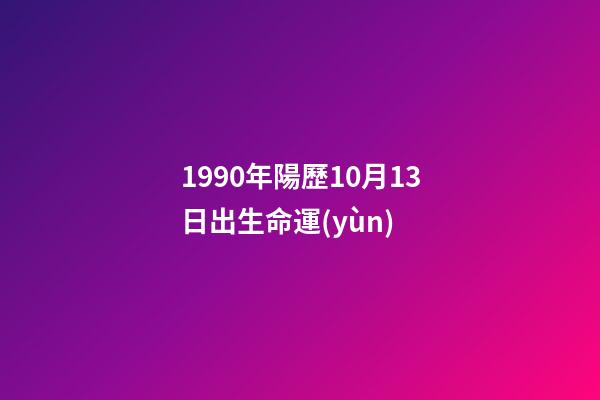 1990年陽歷10月13日出生命運(yùn) (1990年10月13日出生的人)-第1張-觀點(diǎn)-玄機(jī)派